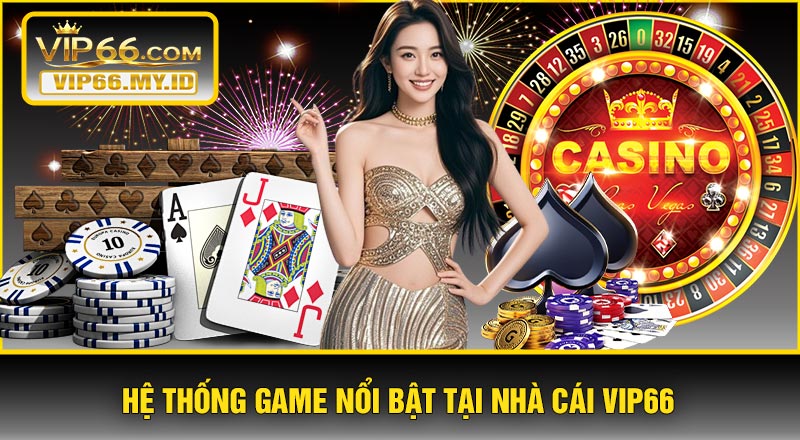 Hệ Thống Game Nổi Bật Tại Nhà Cái VIP66