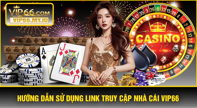 Hướng Dẫn Sử Dụng Link Truy Cập Nhà Cái VIP66