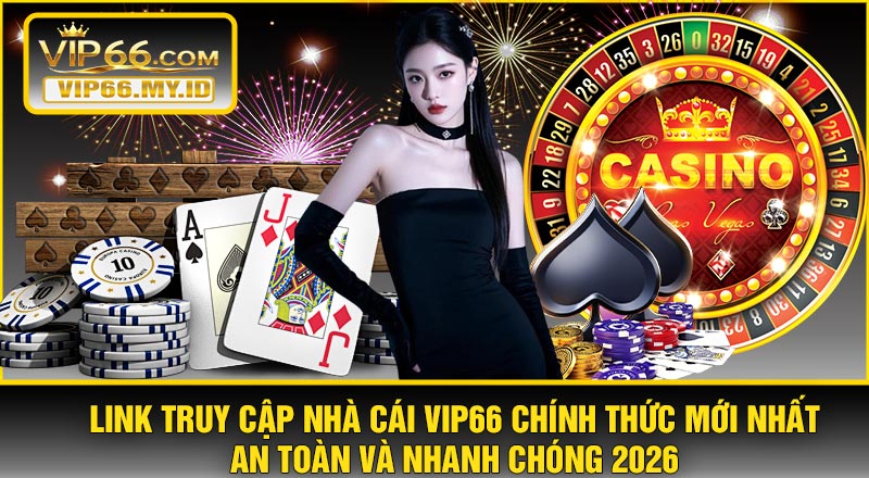 Link Truy Cập Nhà Cái VIP66 Chính Thức Mới Nhất – An Toàn Và Nhanh Chóng 2026